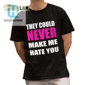 Hilarious They Could Never Make Me Hate You Shirt Stand Out hotcouturetrends 1 1