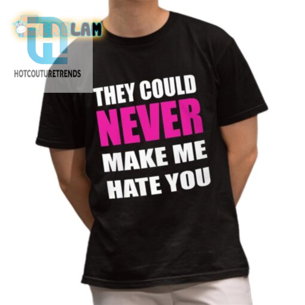 Hilarious They Could Never Make Me Hate You Shirt  Stand Out