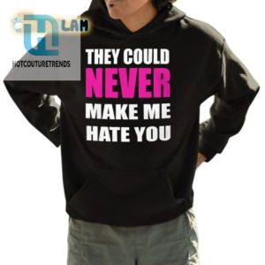 Hilarious They Could Never Make Me Hate You Shirt Stand Out hotcouturetrends 1 3