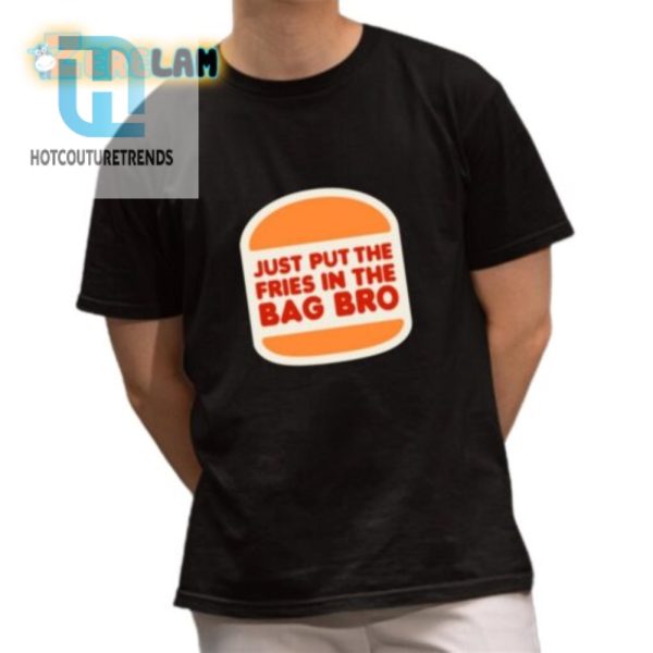 Funny Put The Fries In The Bag Bro Tshirt Unique Hilarious hotcouturetrends 1 1