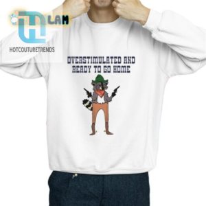 Funny Overstimulated Ready To Go Home Shirt Unique Gift hotcouturetrends 1 2