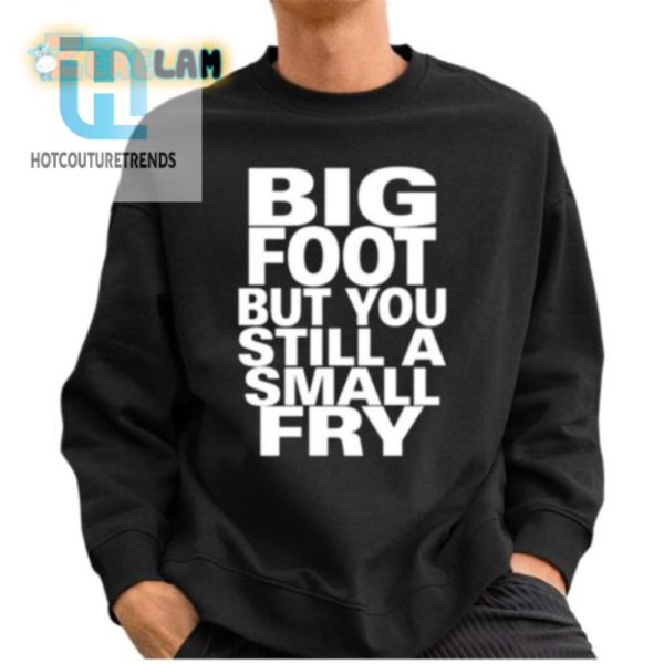 Big Footed Yet Small Fry Shirt Humor Unique Style hotcouturetrends 1 2