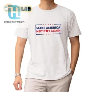 Funny Make America Not Fat Again Shirt Stand Out Laugh hotcouturetrends 1 1