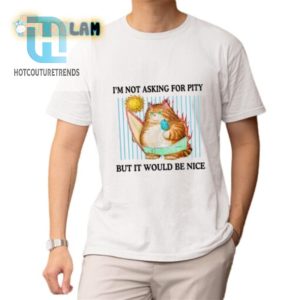 Funny Unique Im Not Asking For Pity Shirt Grab Yours hotcouturetrends 1 1