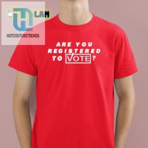 Funny Are You Registered To Vote Tee Unique Comfy hotcouturetrends 1 1