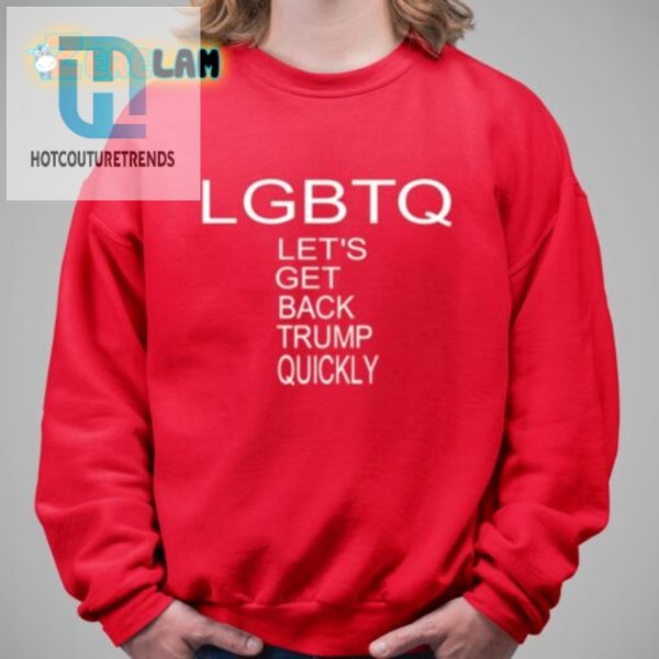 Lgbtq Lets Get Back Trump Quickly Shirt Funny Unique hotcouturetrends 1 2