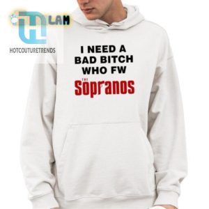 I Need A Bad Btch Sopranos Shirt Funny Unique Tee hotcouturetrends 1 3