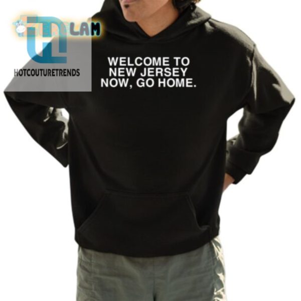 Nj Welcome Tshirt Hilarious Now Go Home Souvenir hotcouturetrends 1 3