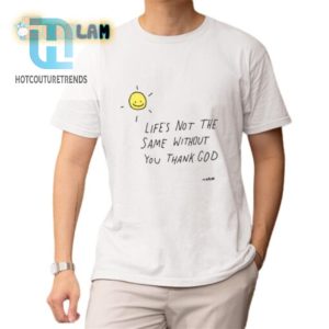 Funny Thank God Shirt Lifes Not The Same Without You hotcouturetrends 1 1