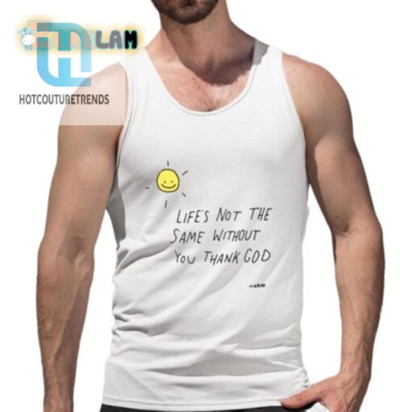 Funny Thank God Shirt Lifes Not The Same Without You hotcouturetrends 1 4