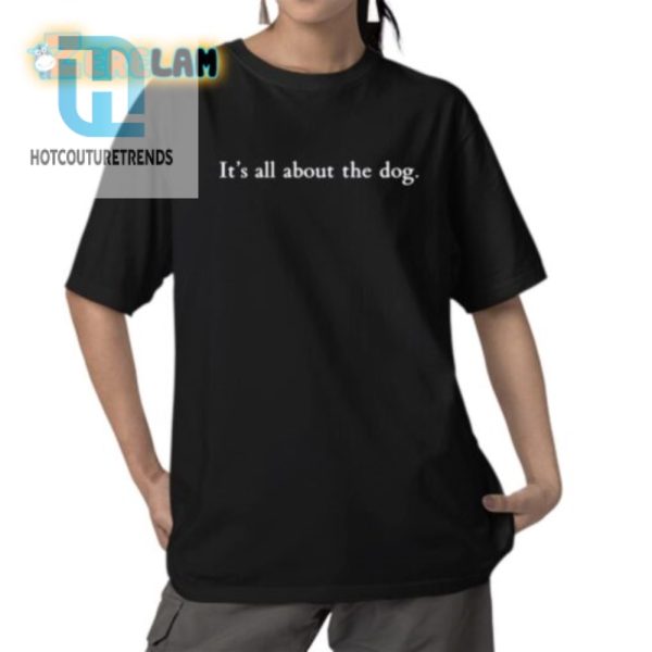 Get Laughs With Our Unique Its All About The Dog Tee hotcouturetrends 1