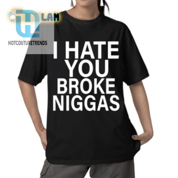 Hilarious I Hate Broke Niggas Shirt Unique Bold Design hotcouturetrends 1