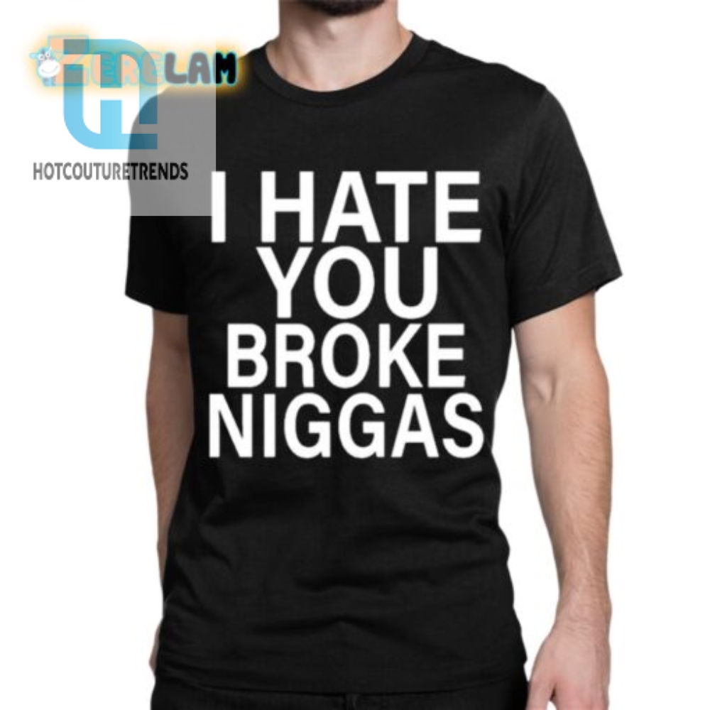 Hilarious I Hate Broke Niggas Shirt Unique  Bold Design