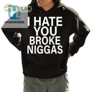 Hilarious I Hate Broke Niggas Shirt Unique Bold Design hotcouturetrends 1 3