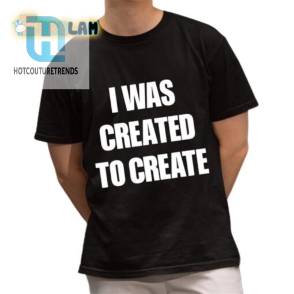 Funny I Was Created To Create Shirt  Unique  Quirky Tee