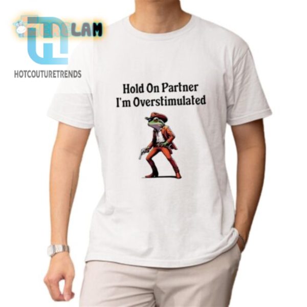 Funny Hold On Partner Overstimulated Shirt Stand Out Now hotcouturetrends 1 1