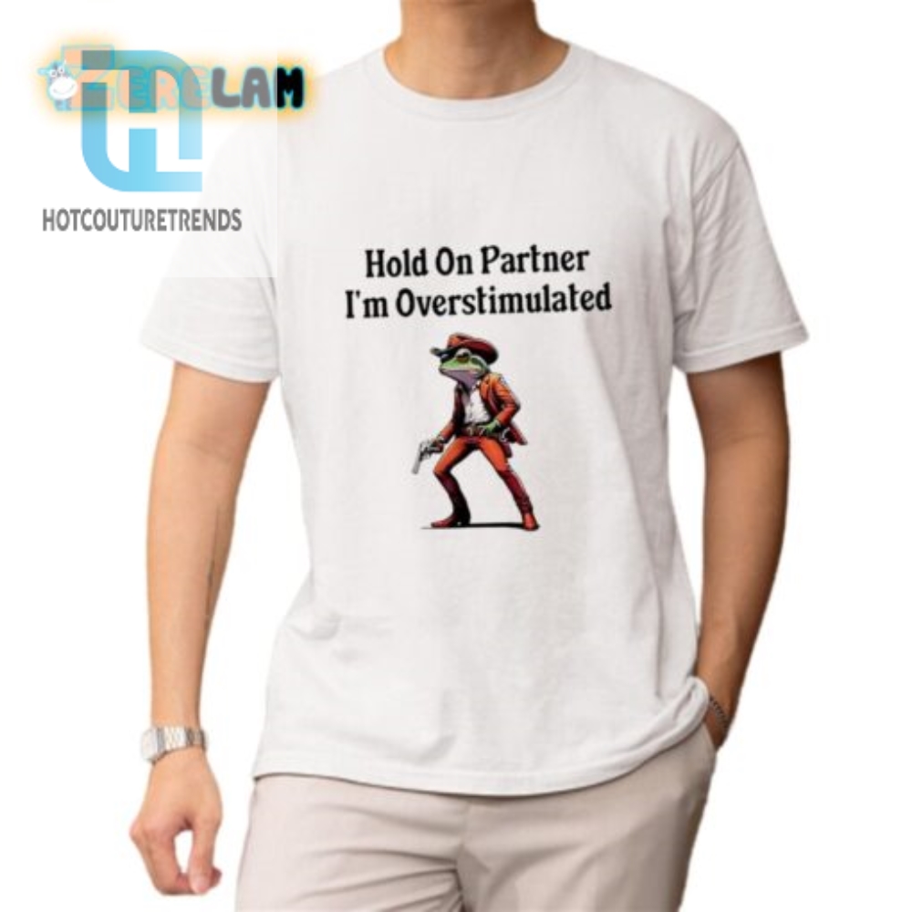 Funny Hold On Partner Overstimulated Shirt  Stand Out Now