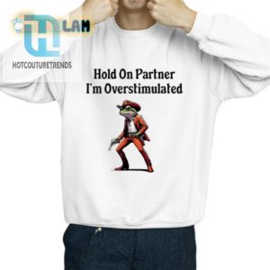 Funny Hold On Partner Overstimulated Shirt Stand Out Now hotcouturetrends 1 2