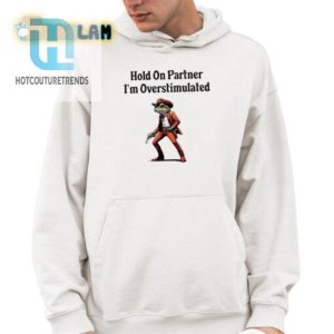 Funny Hold On Partner Overstimulated Shirt Stand Out Now hotcouturetrends 1 3