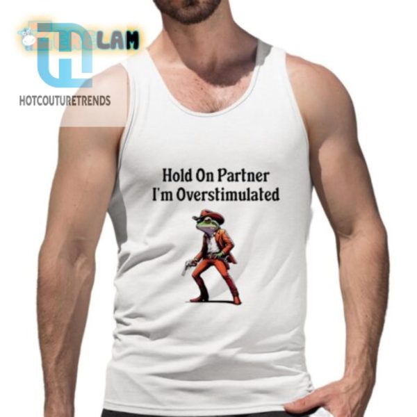 Funny Hold On Partner Overstimulated Shirt Stand Out Now hotcouturetrends 1 4