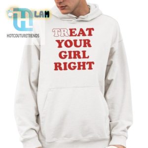 Hilarious Treat Your Girl Right Tee Stand Out In Style hotcouturetrends 1 3