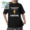 Hilarious I Hanker For A Hunk Of Cheese Tshirt Unique Fun hotcouturetrends 1