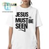 Funny Jesus Must Be Seen Shirt Stand Out With Humor hotcouturetrends 1