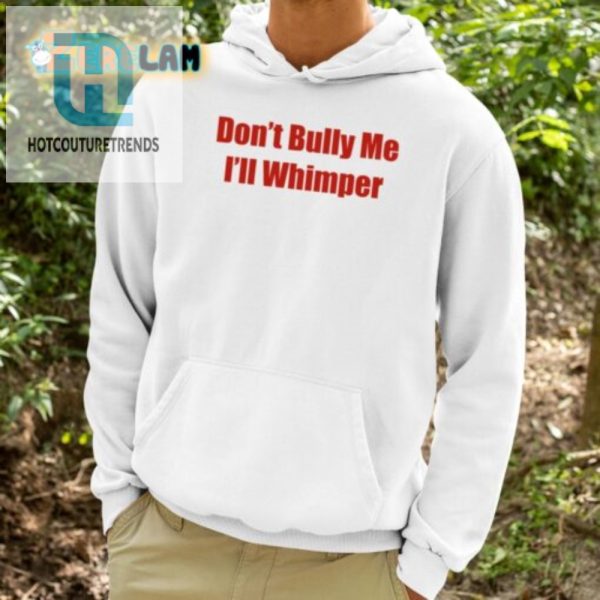 Funny Dont Bully Me Ill Whimper Shirt Stand Out In Style hotcouturetrends 1 2