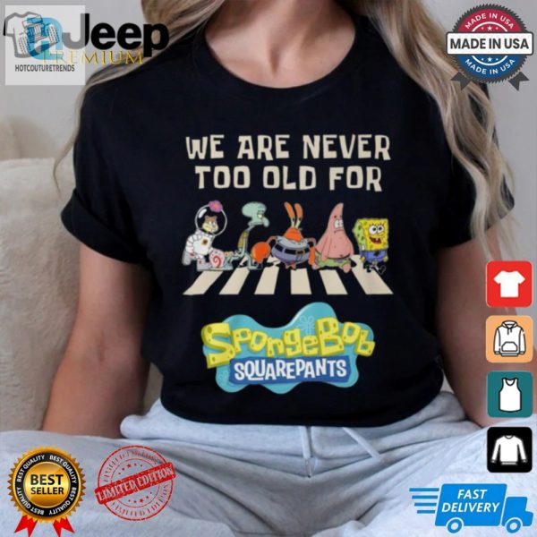 Never Too Old For Spongebob Squarepants Funny Tee hotcouturetrends 1 3