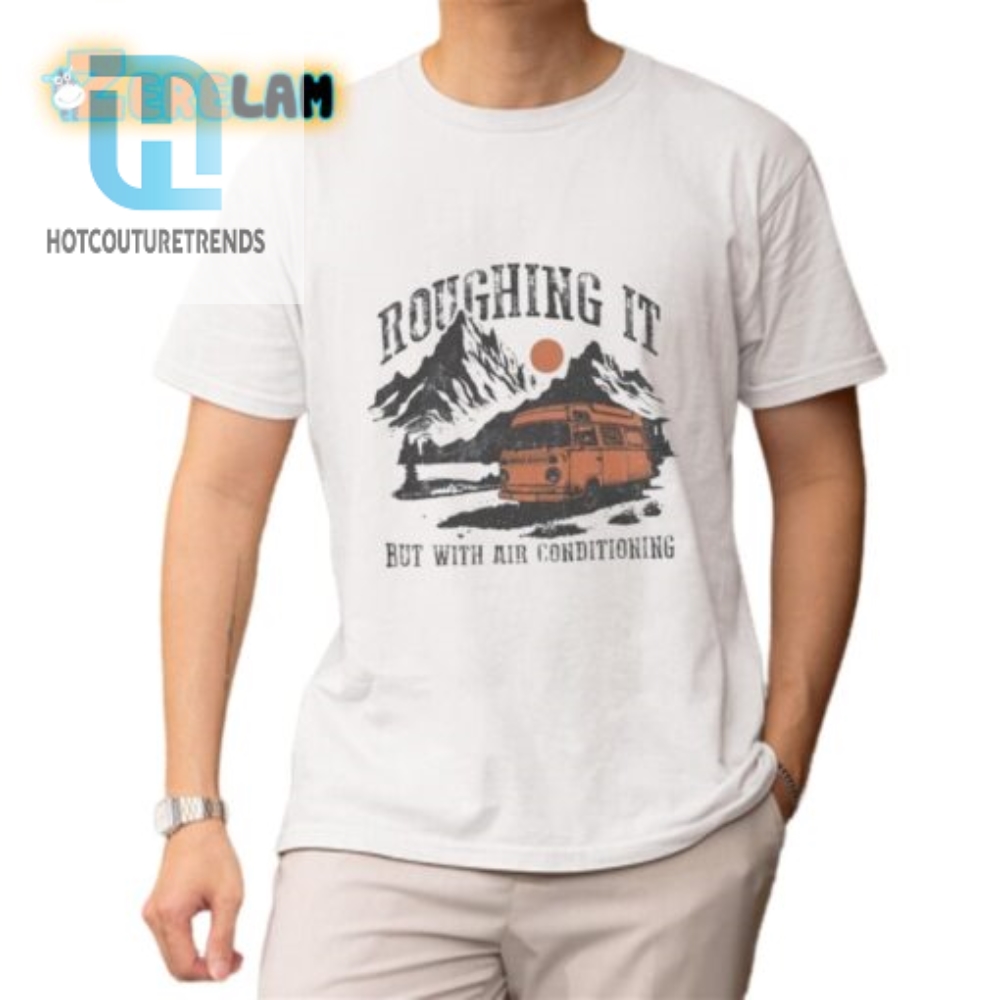 Stay Cool Hilarious Roughing It Ac Shirt For Glamping Fun