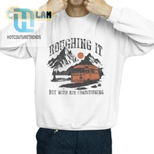 Stay Cool Hilarious Roughing It Ac Shirt For Glamping Fun hotcouturetrends 1 2