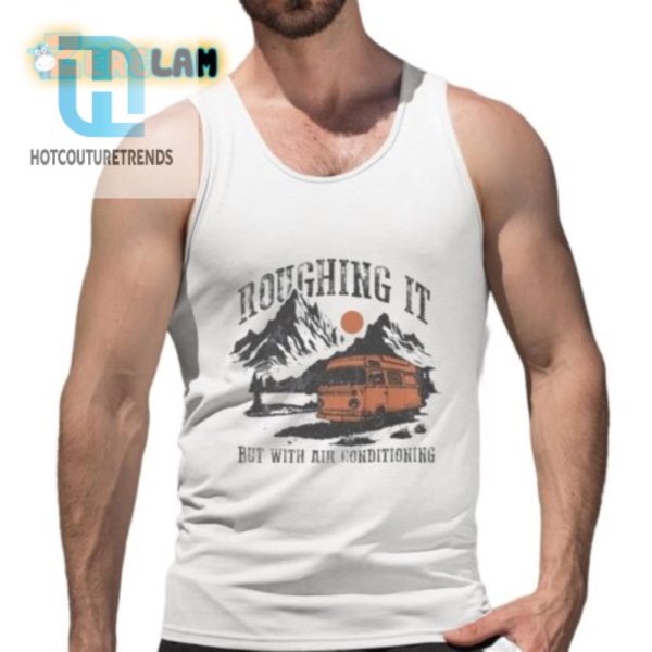 Stay Cool Hilarious Roughing It Ac Shirt For Glamping Fun hotcouturetrends 1 4