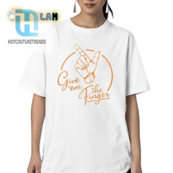 Unique Funny Give Em The Finger Shirt Stand Out hotcouturetrends 1