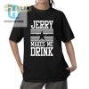 Hilarious Jerry Makes Me Drink Cowboys Shirt Unique Design hotcouturetrends 1