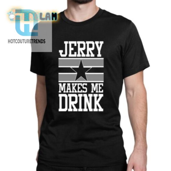 Hilarious Jerry Makes Me Drink Cowboys Shirt Unique Design hotcouturetrends 1 1