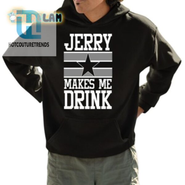 Hilarious Jerry Makes Me Drink Cowboys Shirt Unique Design hotcouturetrends 1 3