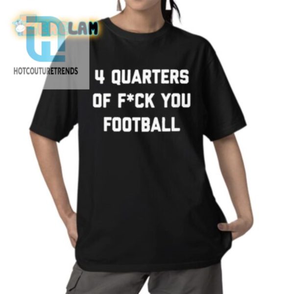 Score Big Laughs 4 Quarters Of F You Football Shirt hotcouturetrends 1