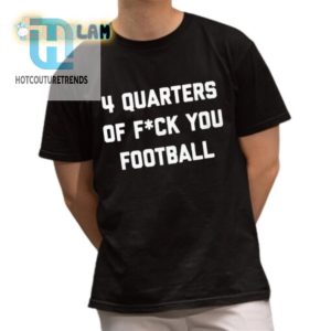 Score Big Laughs 4 Quarters Of F You Football Shirt hotcouturetrends 1 1