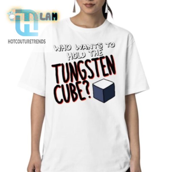 Get Giggles With Our Unique Hold The Tungsten Cube Shirt hotcouturetrends 1