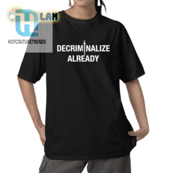 Get Your Laughs With The Unique Decriminalize Already Tee hotcouturetrends 1