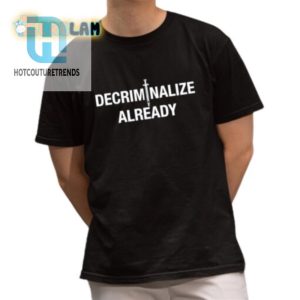 Get Your Laughs With The Unique Decriminalize Already Tee hotcouturetrends 1 1