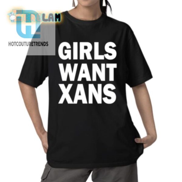 Funny Unique Girls Want Xans Shirt Stand Out In Style hotcouturetrends 1