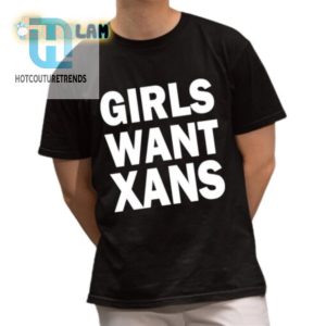 Funny Unique Girls Want Xans Shirt Stand Out In Style hotcouturetrends 1 1