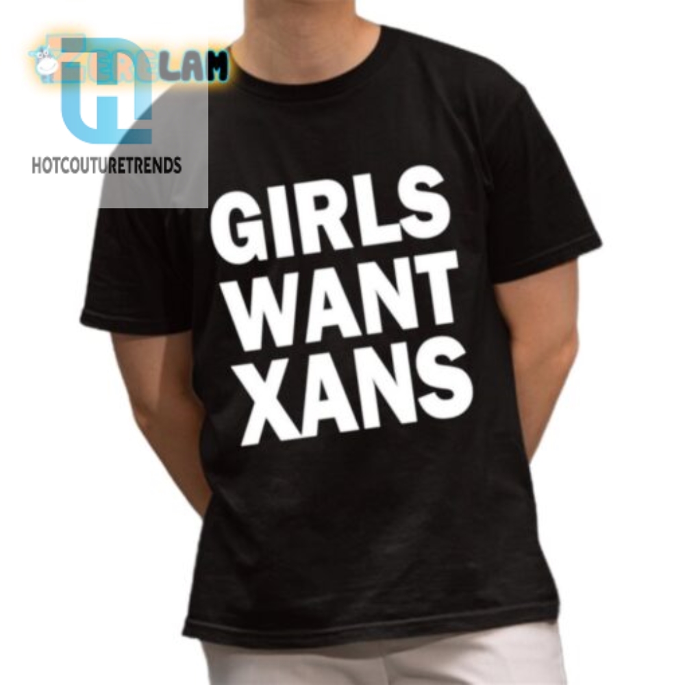 Funny  Unique Girls Want Xans Shirt  Stand Out In Style