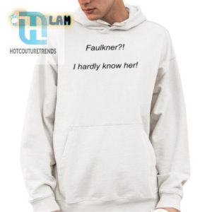 Get Laughs With A Faulkner I Hardly Know Her Tshirt hotcouturetrends 1 3