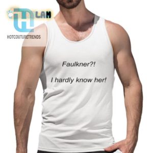 Get Laughs With A Faulkner I Hardly Know Her Tshirt hotcouturetrends 1 4