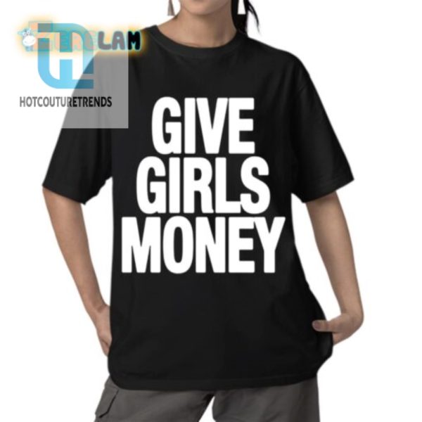 Funny Give Girls Money Tee Stand Out In Style hotcouturetrends 1