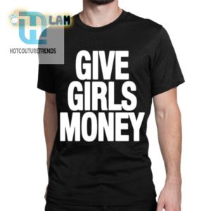 Funny Give Girls Money Tee Stand Out In Style hotcouturetrends 1 1