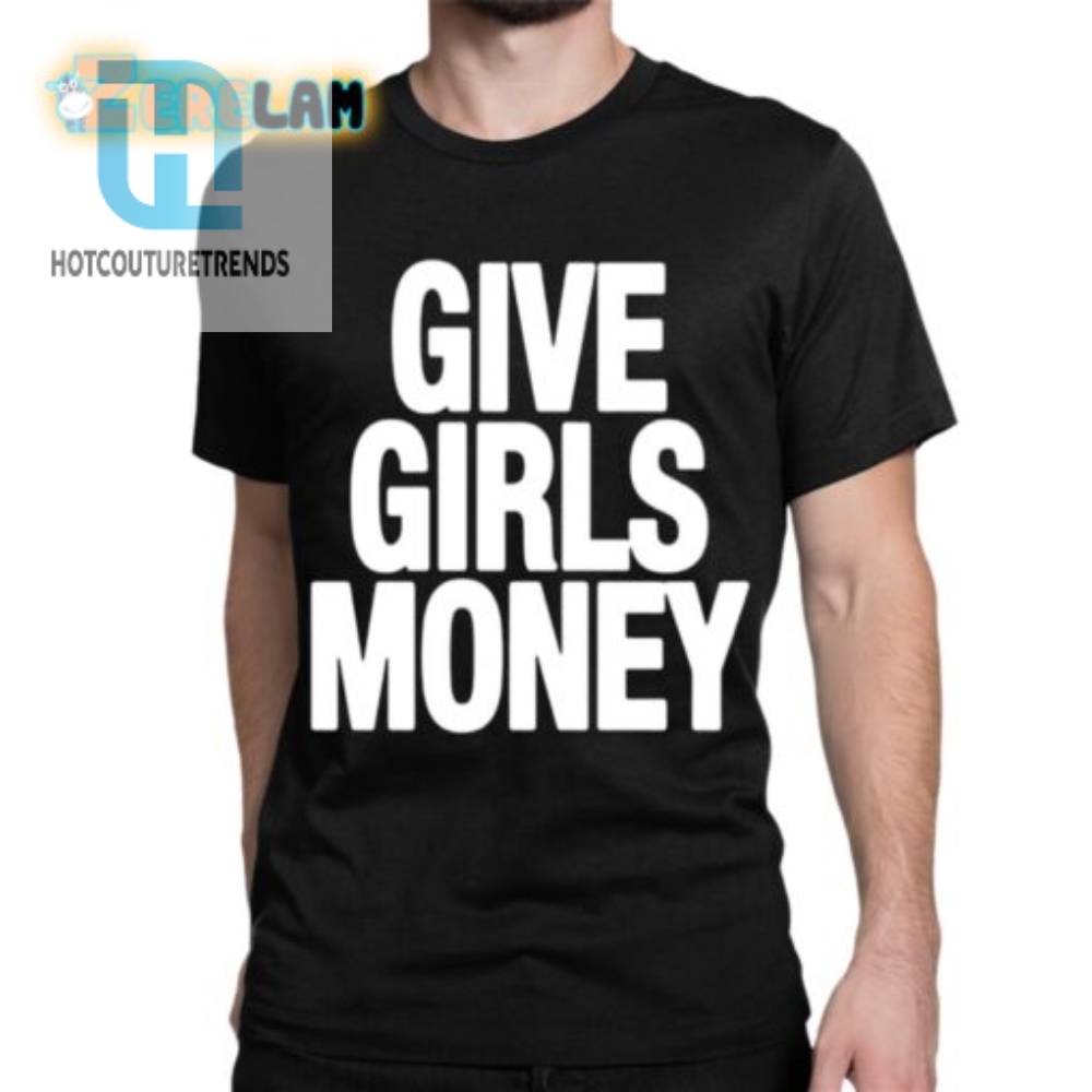 Funny Give Girls Money Tee  Stand Out In Style