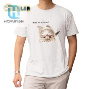 Funny Wait Im Rotated Cat Shirt Unique Hilarious Design hotcouturetrends 1 1